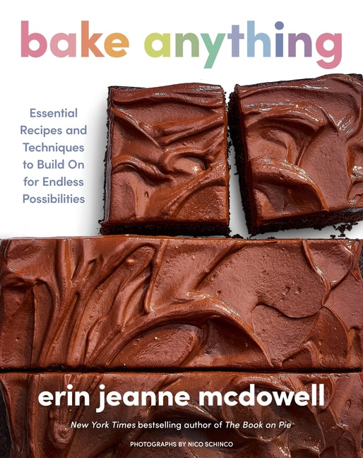 Bake Anything: Essential Recipes and Techniques to Build on for Endless Possibilities by McDowell, Erin Jeanne