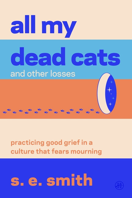 All My Dead Cats and Other Losses: Practicing Good Grief in a Culture That Fears Mourning by Smith, S. E.. ISBN 9780063445994.