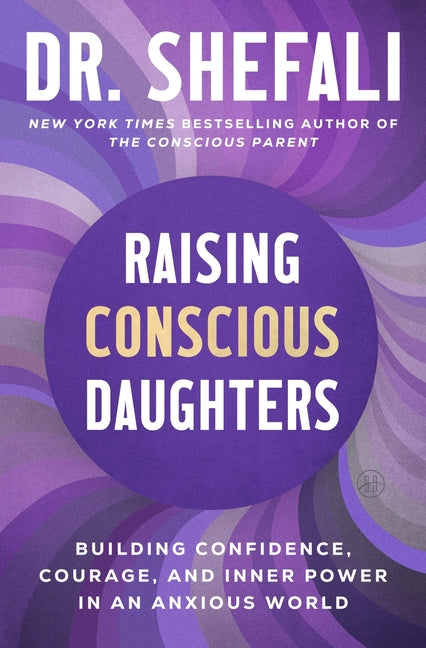 Raising Conscious Daughters: Building Confidence, Courage, and Inner Power in an Anxious World by Tsabary, Shefali