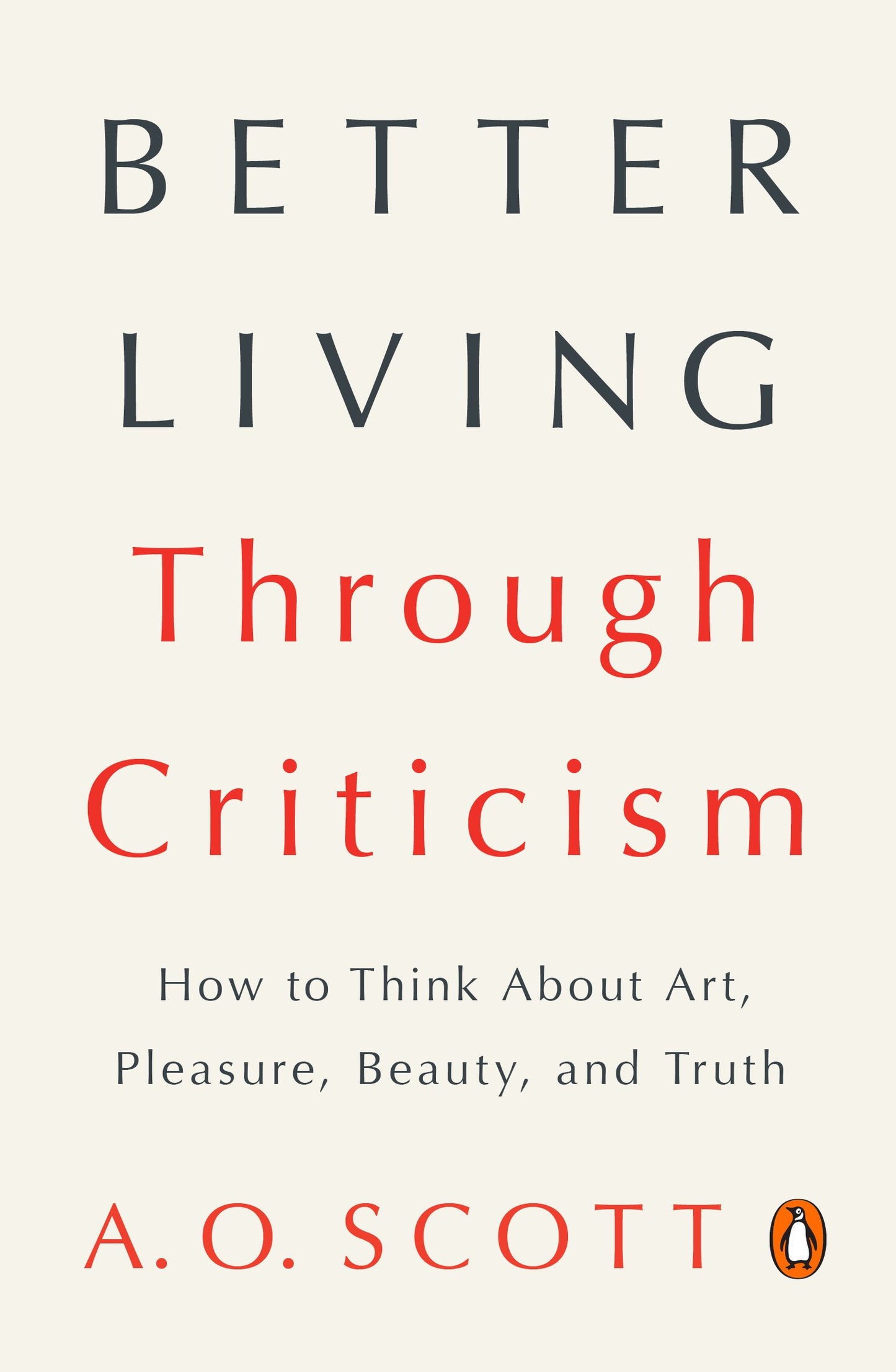 Better Living Through Criticism: How to Think about Art, Pleasure, Beauty, and Truth by Scott, A. O.. ISBN 9780143109976.