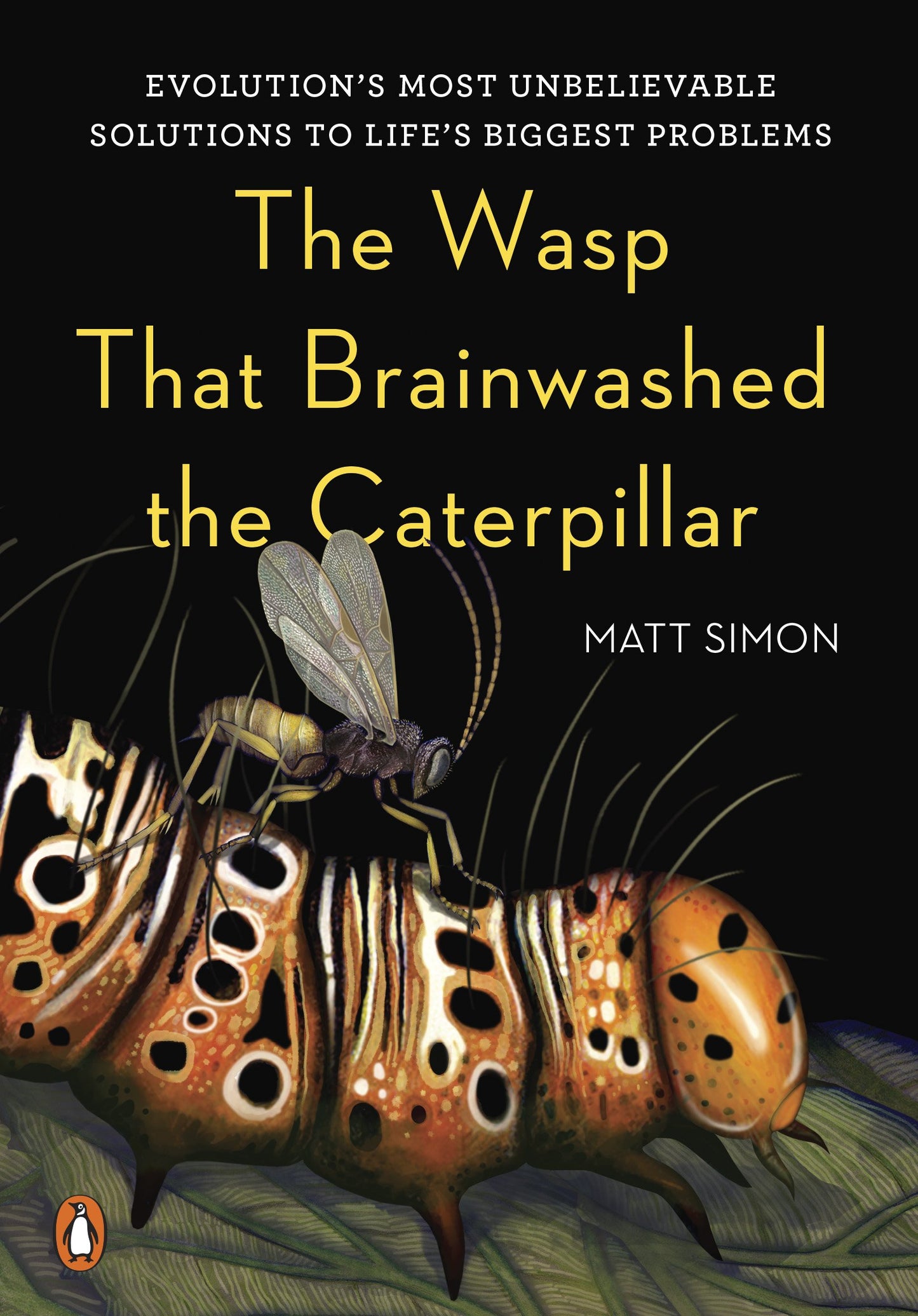 The Wasp That Brainwashed the Caterpillar: Evolution's Most Unbelievable Solutions to Life's Biggest Problems by Simon, Matt. ISBN 9780143128687.
