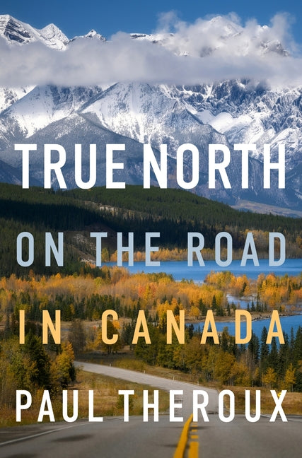 True North: On the Road in Canada by Theroux, Paul