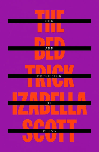 The Bed Trick: Sex and Deception on Trial by Scott, Izabella