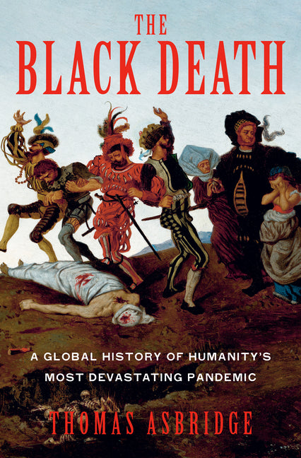 The Black Death: A Global History of Humanity's Most Devastating Pandemic by Asbridge, Thomas