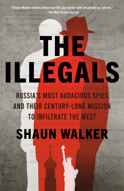 The Illegals: Russia's Most Audacious Spies and Their Century-Long Mission to Infiltrate the West by Walker, Shaun