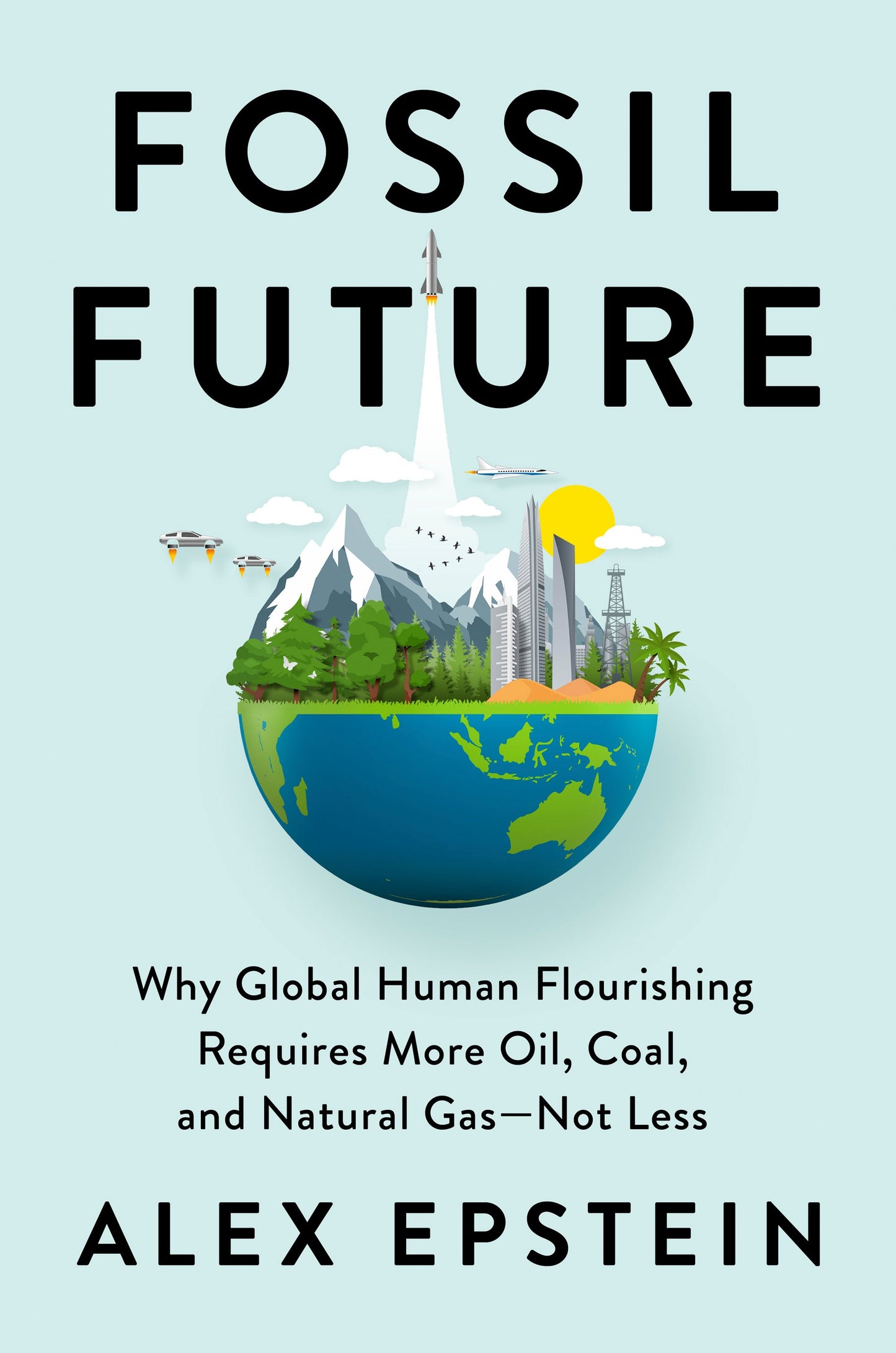 Fossil Future: Why Global Human Flourishing Requires More Oil, Coal, and Natural Gas--Not Less by Epstein, Alex. ISBN 9780593420416.