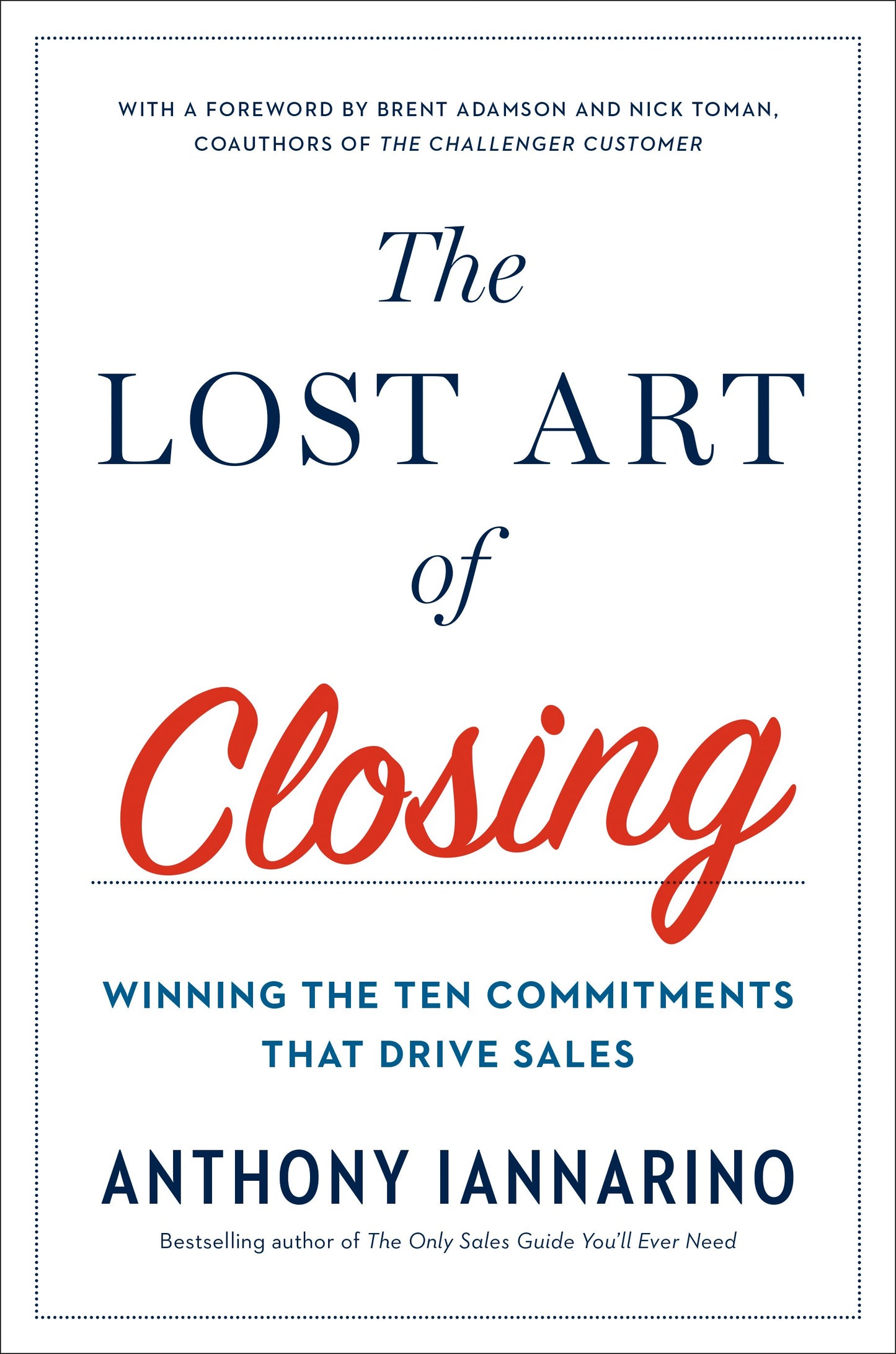 The Lost Art of Closing: Winning the Ten Commitments That Drive Sales by Iannarino, Anthony. ISBN 9780735211698.