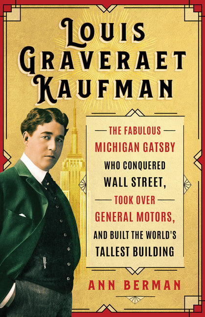 Louis Graveraet Kaufman: The Fabulous Michigan Gatsby Who Conquered Wall Street, Took Over General Motors, and Built the World's Tallest Building by Berman, Ann