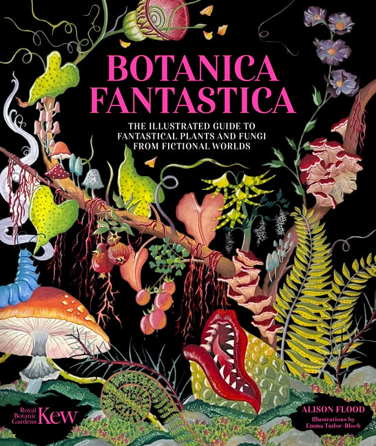 Botanica Fantastica: The Illustrated Guide to Fantastical Plants from Fictional Worlds by Kew