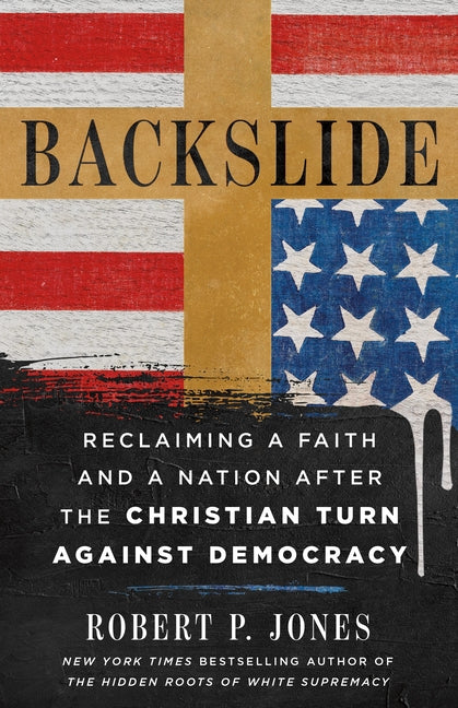 Backslide: Reclaiming a Faith and a Nation After the Christian Turn Against Democracy by Jones, Robert P.