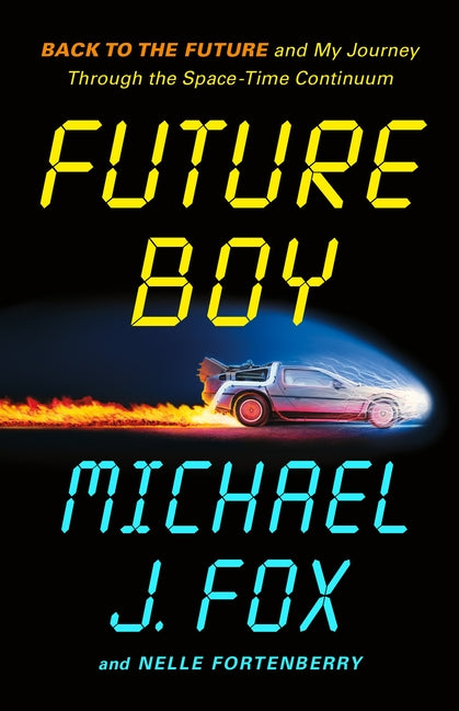 Future Boy: Back to the Future and My Journey Through the Space-Time Continuum by Fox, Michael J.