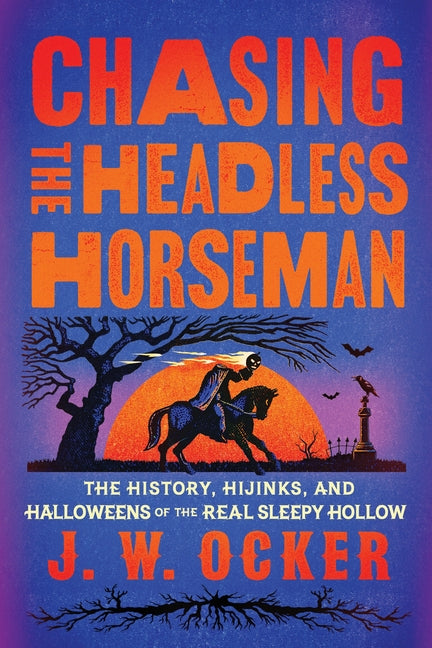 Chasing the Headless Horseman: The History, Hijinks, and Halloweens of the Real Sleepy Hollow by Ocker, J. W.