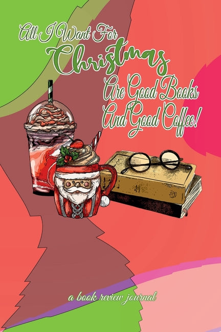 All I Want For Christmas Are Good Books And Good Coffee! A Book Review Journal: Booktok Journal For Coffee Lovers, Holiday Theme, 6"x9" by World, Korey's