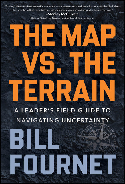 The Map vs. the Terrain: A Leader's Field Guide to Navigating Uncertainty by Fournet, Bill