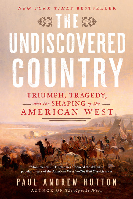 The Undiscovered Country: Triumph, Tragedy, and the Shaping of the American West by Hutton, Paul Andrew