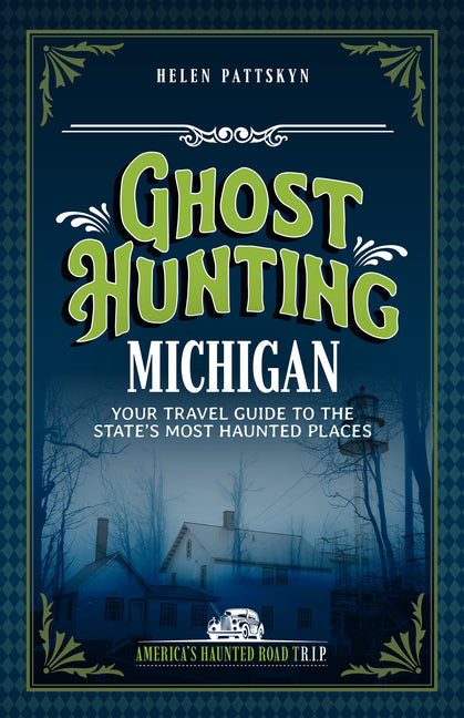 Ghost Hunting Michigan: Your Travel Guide to the State's Most Haunted Places by Pattskyn, Helen