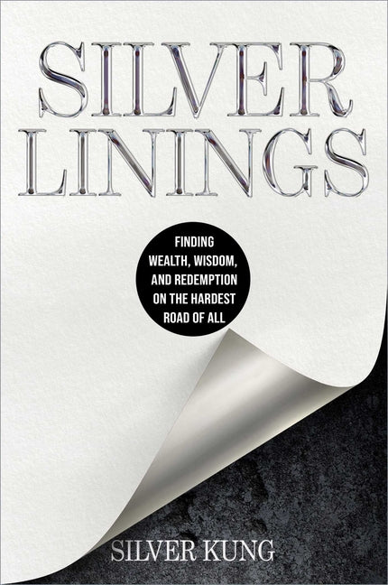 Silver Linings: Finding Wealth, Wisdom, and Redemption on the Hardest Road of All by Kung, Silver. ISBN 9781637635063.