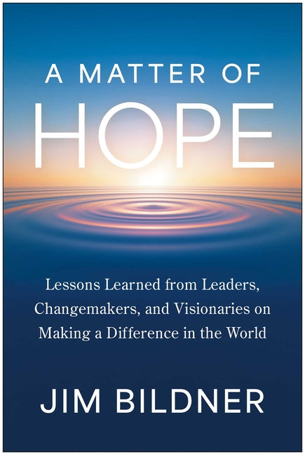 A Matter of Hope: Lessons Learned from Leaders, Changemakers, and Visionaries on Making a Difference in the World by Bildner, Jim