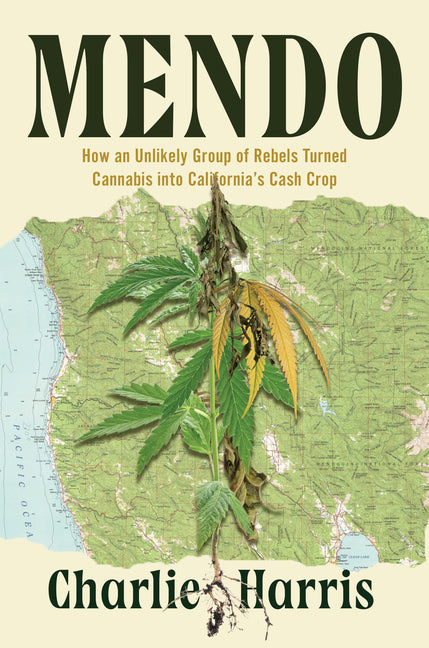 Mendo: How an Unlikely Group of Rebels Turned Cannabis Into California's Cash Crop by Harris, Charlie