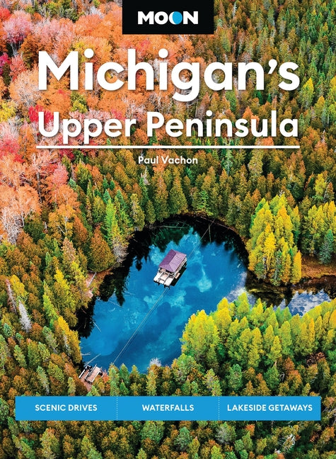 Moon Michigan's Upper Peninsula: Scenic Drives, Waterfalls, Lakeside Getaways by Vachon, Paul. ISBN 9781640499966.