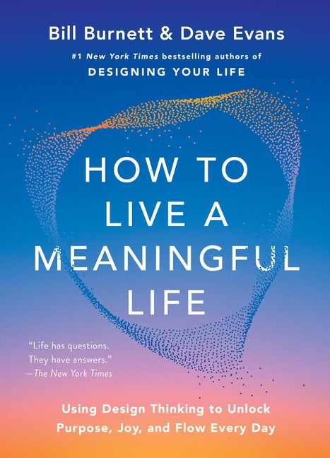 How to Live a Meaningful Life: Using Design Thinking to Unlock Purpose, Joy, and Flow Every Day by Burnett, Bill