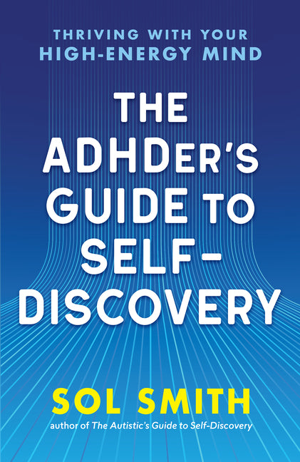 The Adhder's Guide to Self-Discovery: Thriving with Your High-Energy Mind by Smith, Sol