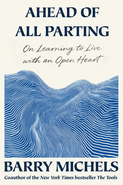 Ahead of All Parting: On Learning to Live with an Open Heart by Michels, Barry