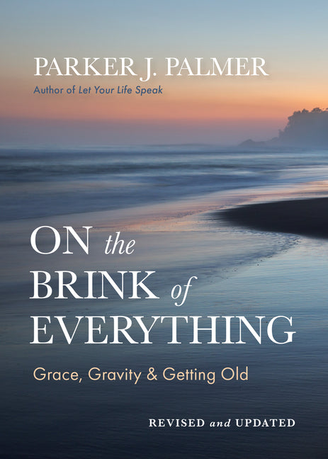 On the Brink of Everything, Revised and Updated: Grace, Gravity, and Getting Old by Palmer, Parker J.