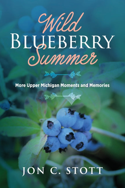 Wild Blueberry Summer: More Upper Michigan Moments and Memories by Stott, Jon C.