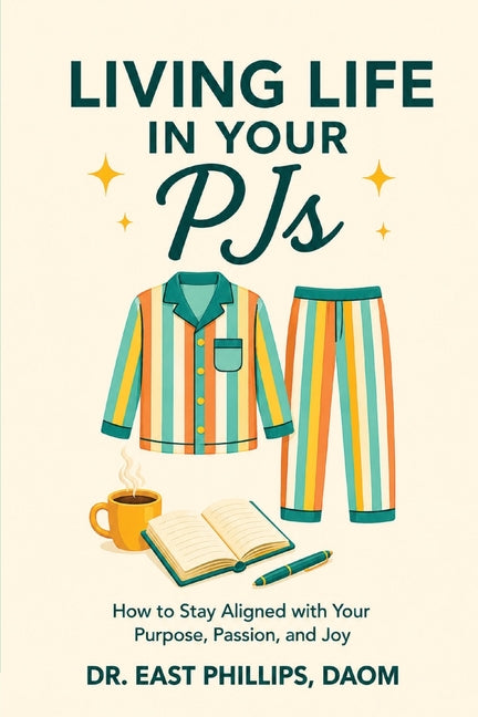 Living Life in Your PJs: Staying Aligned with Your Purpose, Passion and Joy by Phillips, East