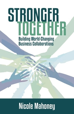 Stronger Together: Building World-Changing Collaborations That Succeed by Mahoney, Nicole