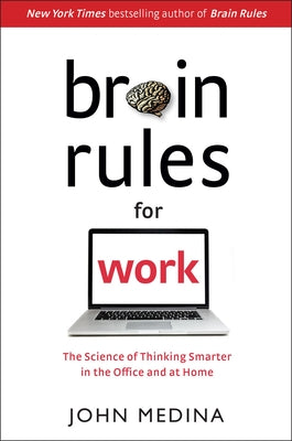 Brain Rules for Work: The Science of Thinking Smarter in the Office and at Home by Medina, John