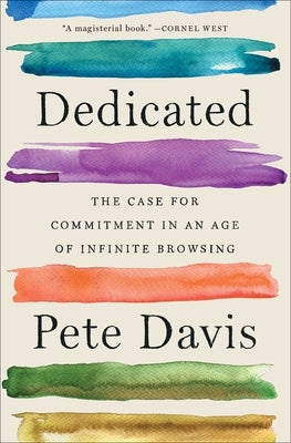 Dedicated: The Case for Commitment in an Age of Infinite Browsing by Davis, Pete