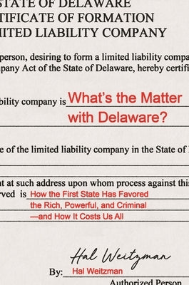 What's the Matter with Delaware?: How the First State Has Favored the Rich, Powerful, and Criminal--And How It Costs Us All by Weitzman, Hal