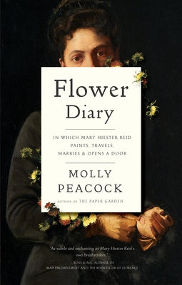 Flower Diary: In Which Mary Hiester Reid Paints, Travels, Marries & Opens a Door by Peacock, Molly