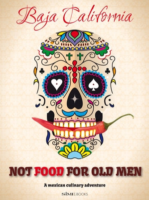 Not Food for Old Men: Baja California: A Mexican Culinary Adventure by Aguilar, Anabelle Rosell