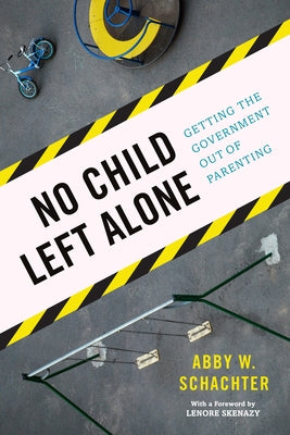 No Child Left Alone: Getting the Government Out of Parenting by Schachter, Abby W.