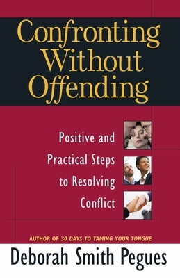 Confronting Without Offending: Positive and Practical Steps to Resolving Conflict by Pegues, Deborah Smith