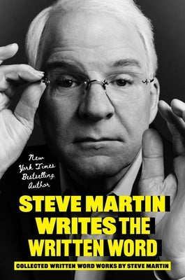 Steve Martin Writes the Written Word: Collected Written Word Works by Steve Martin by Martin, Steve