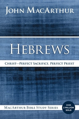 Hebrews: Christ: Perfect Sacrifice, Perfect Priest by MacArthur, John F.