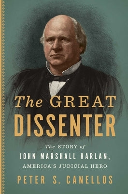 The Great Dissenter: The Story of John Marshall Harlan, America's Judicial Hero by Canellos, Peter S.