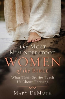 The Most Misunderstood Women of the Bible: What Their Stories Teach Us about Thriving by Demuth, Mary E.