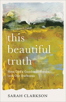 This Beautiful Truth: How God's Goodness Breaks Into Our Darkness by Clarkson, Sarah