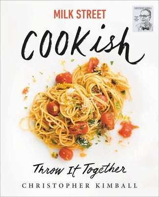 Milk Street: Cookish: Throw It Together: Big Flavors. Simple Techniques. 200 Ways to Reinvent Dinner. by Kimball, Christopher