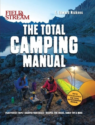 Field & Stream: Total Camping Manual (Outdoor Skills, Family Camping): Plan Perfect Trips Sharpen Your Skills Recipes, Fire Tricks, Family Tips & More by Nickens, T. Edward