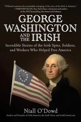 George Washington and the Irish: Incredible Stories of the Irish Spies, Soldiers, and Workers Who Helped Free America by O'Dowd, Niall