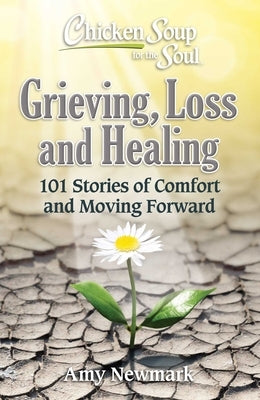 Chicken Soup for the Soul: Grieving, Loss and Healing: 101 Stories of Comfort and Moving Forward by Newmark, Amy