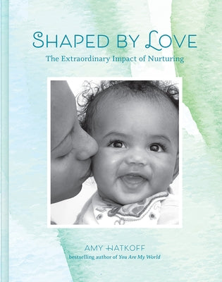 Shaped by Love: The Extraordinary Impact of Nurturing by Hatkoff, Amy
