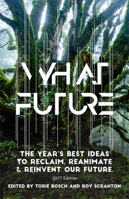 What Future: The Year's Best Ideas to Reclaim, Reanimate & Reinvent Our Future by Bosch, Torie