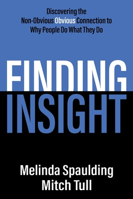 Finding Insight: Discovering the Non-Obvious Obvious Connection to Why People Do What They Do by Spaulding, Melinda